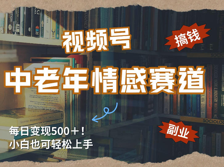 每日5张＋，高流量赛道，视频号中老年情感赛道，学会了你也可以搞到钱-吾爱云课堂