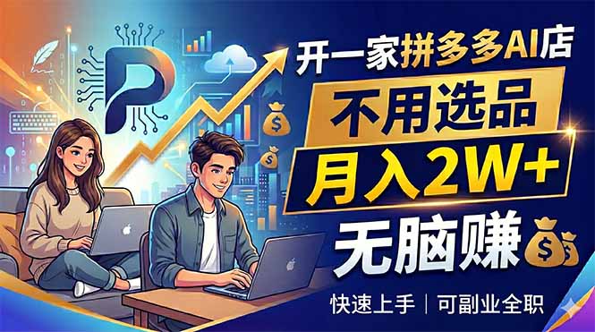 开一家拼多多AI店，不用选品，月入2W+，无脑赚，可副业全职-吾爱云课堂