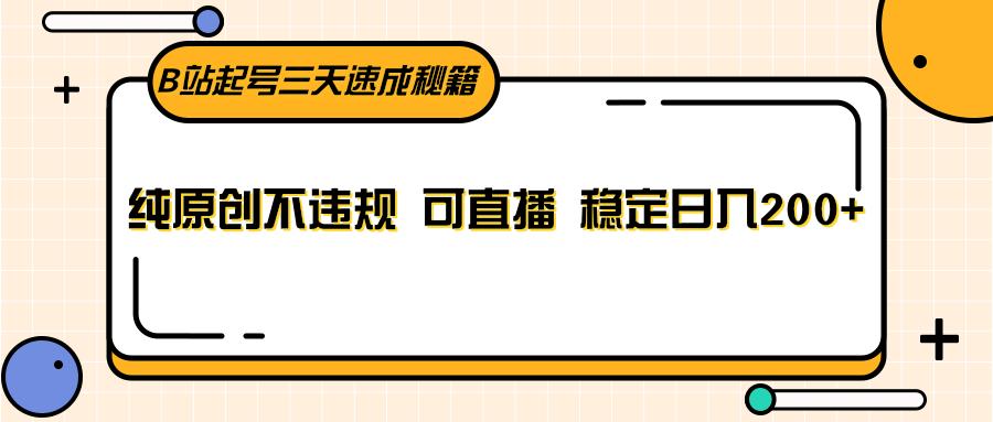 B站起号三天速成秘籍,纯原创不违规 可直播 稳定日入200+-吾爱云课堂