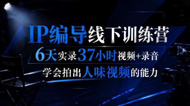后浪·IP编导线下训练营，6天实录37小时视频+录音，学会拍出人味视频的能力-吾爱云课堂