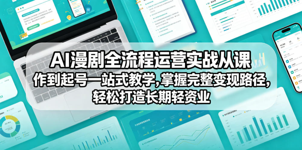AI漫剧全流程运营实战课从创作到起号一站式教学，掌握完整变现路径，轻松打造长期轻资产副业-吾爱云课堂