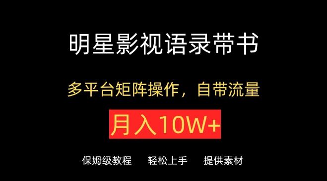 明星影视语录带书,抖音快手小红书视频号多平台矩阵操作,自带流量,月入10W+【揭秘】-吾爱云课堂