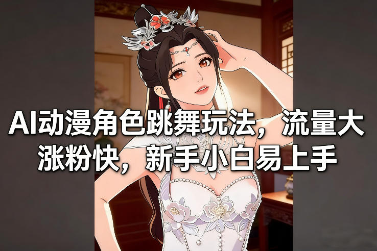 AI动漫角色跳舞玩法，流量大涨粉快，新手小白易上手-吾爱云课堂