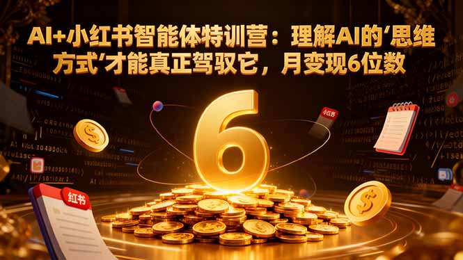 AI+小红书智能体特训营2.0：理解AI的思维方式才能真正驾驭它，月变现6位数(更新-结营课-吾爱云课堂