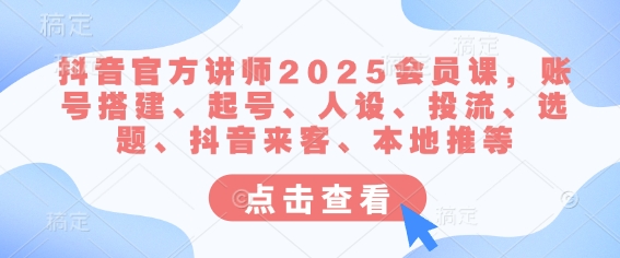 抖音官方讲师2025会员课,账号搭建、起号、人设、投流、选题、抖音来客、本地推等-吾爱云课堂