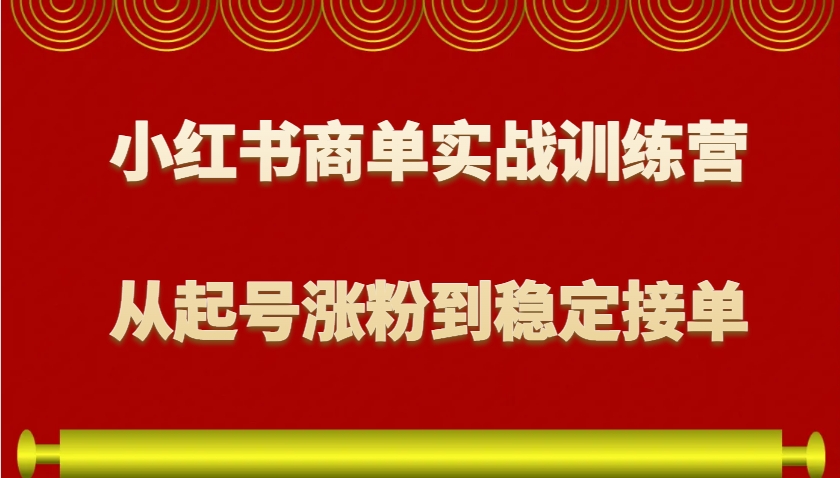 小红书商单实战训练营,从0到1教你如何变现,从起号涨粉到稳定接单,适合新手-吾爱云课堂