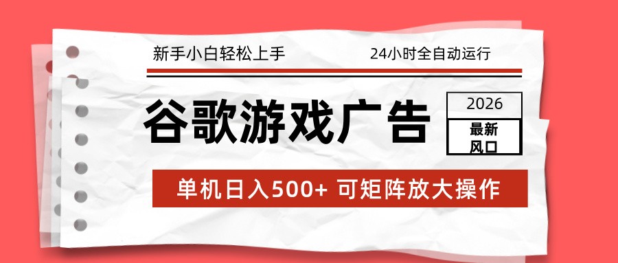 2026最新谷歌游戏广告 单机日入500+ 24小时全自动运行，新手小白轻松玩转-吾爱云课堂
