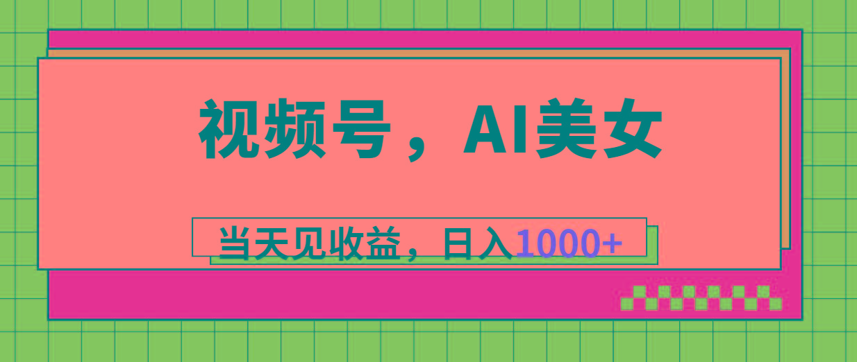视频号,Ai美女,当天见收益,日入1000+-吾爱云课堂