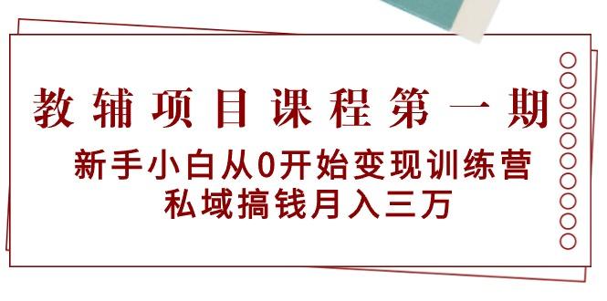 教辅项目课程第一期：新手小白从0开始变现训练营  私域搞钱月入三万-吾爱云课堂