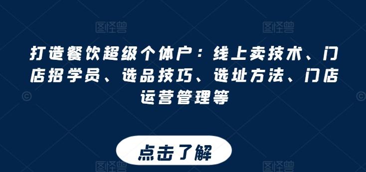 打造餐饮超级个体户:线上卖技术、门店招学员、选品技巧、选址方法、门店运营管理等-吾爱云课堂
