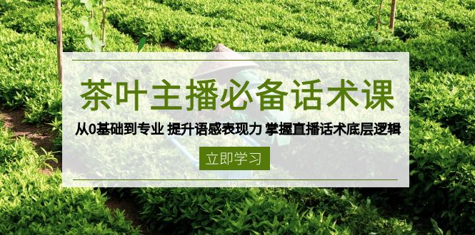 茶叶 主播必备话术课 从0基础到专业 提升语感表现力 掌握直播话术底层逻辑-吾爱云课堂