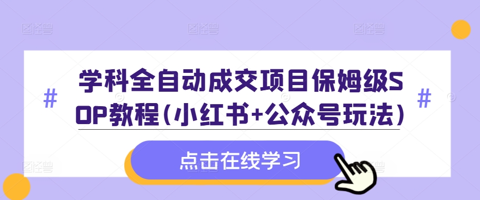 学科全自动成交项目保姆级SOP教程(小红书+公众号玩法)含资料-吾爱云课堂