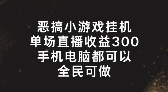 恶搞小游戏挂机，单场直播300+，全民可操作【揭秘】-吾爱云课堂