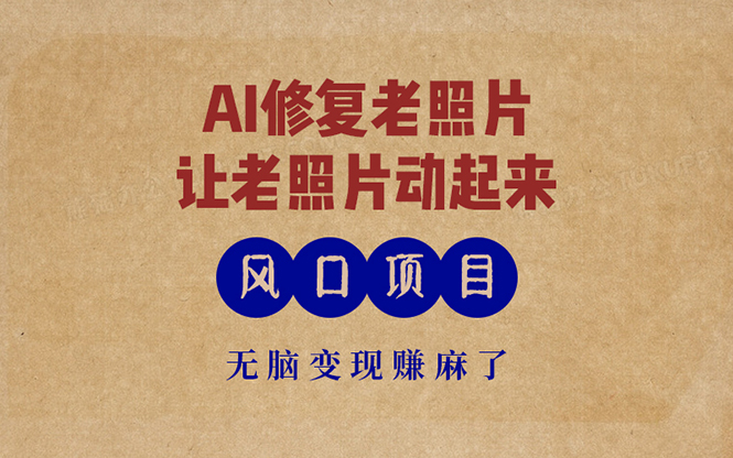 最新风口项目,AI一键修复老照片,让老照片动起来,接单到手软,无脑变...-吾爱云课堂
