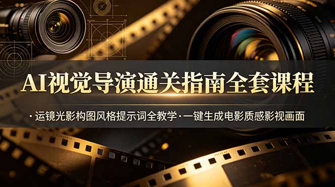 AI视觉导演通关指南全套课程，运镜光影构图风格提示词全教学，一键生成电影质感影视画面-吾爱云课堂