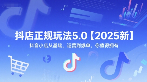 抖店正规玩法5.0【2025新】抖音小店从基础、运营到爆单,你值得拥有-吾爱云课堂