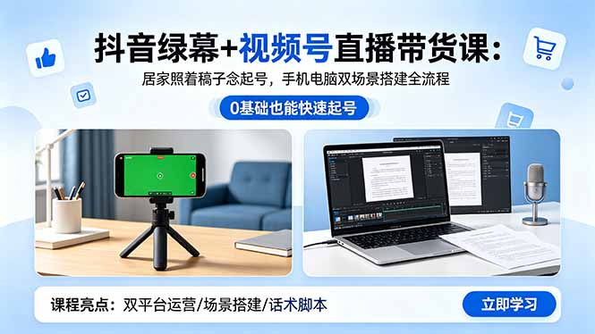 抖音绿幕+视频号直播带货课：居家照着稿子念起号，手机电脑双场景搭建全流程-吾爱云课堂