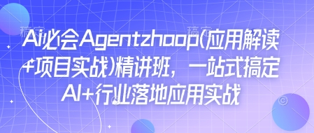 Ai必会Agent(应用解读+项目实战)精讲班，一站式搞定AI+行业落地应用实战-吾爱云课堂