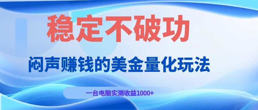 闷声赚钱的美金量化玩法，一台电脑实测收益1000+稳定不破功！-吾爱云课堂