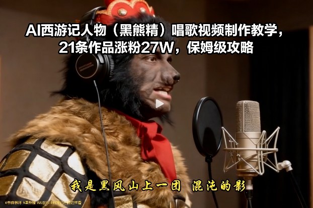 AI西游记人物(黑熊精)唱歌视频制作教学，21条作品涨粉27W，保姆级攻略-吾爱云课堂