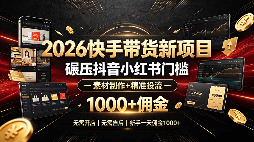 2026快手带货新项目｜碾压抖音小红书门槛，素材制作+精准投流，无需开店，无需售后，新手一天佣金1000+-吾爱云课堂