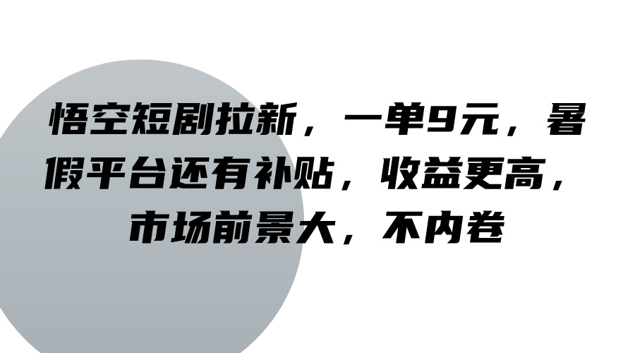 悟空短剧拉新,一单9元,暑假平台还有补贴,收益更高,市场前景大,不内卷-吾爱云课堂