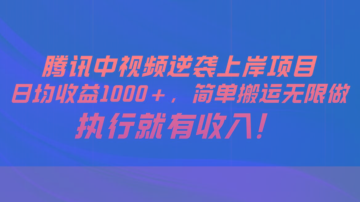 腾讯中视频项目，日均收益1000+，简单搬运无限做，执行就有收入-吾爱云课堂