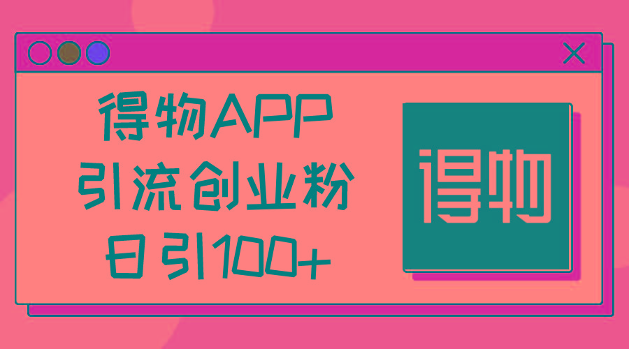 得物APP引流创业粉,日引100+-吾爱云课堂
