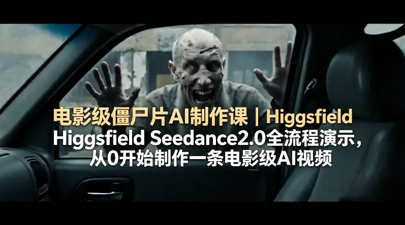 电影级僵尸片AI制作课｜Higgsfield Seedance2.0全流程演示，从0开始制作一条电影级AI视频-吾爱云课堂