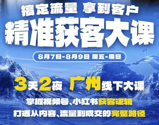 精准获客实战大课，掌握视频号、小红书获客逻辑，打通从内容、流量到成交的完整路径(广州站8.7-9)-吾爱云课堂