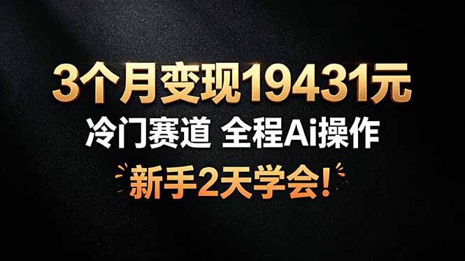 3个月变现19431元，冷门赛道 全程Ai操作，新手2天学会！-吾爱云课堂