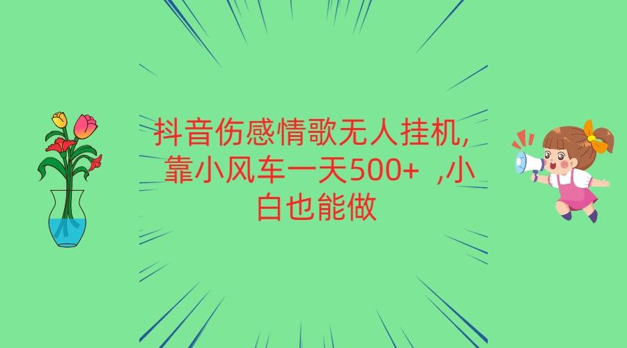 抖音伤感情歌无人挂机 靠小风车一天500+ 小白也能做-吾爱云课堂