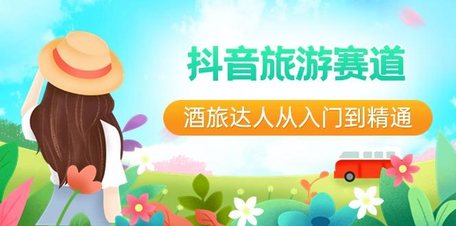 抖音旅游赛道酒旅达人从入门到精通:直播+短视频+旅游 未来5年风口-吾爱云课堂