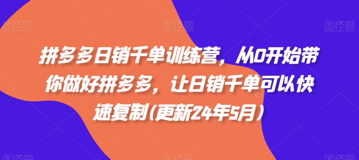 拼多多日销千单训练营,从0开始带你做好拼多多,让日销千单可以快速复制(更新25年6月)-吾爱云课堂