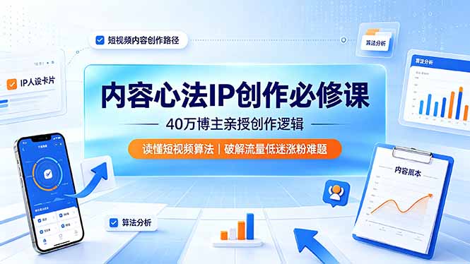 内容心法IP创作必修课：40万博主亲授创作逻辑，读懂短视频算法，破解流量低迷涨粉难题-吾爱云课堂