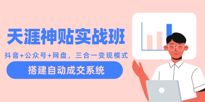 天涯神贴实战班:抖音+公众号+网盘,三合一变现模式,搭建自动成交系统-吾爱云课堂