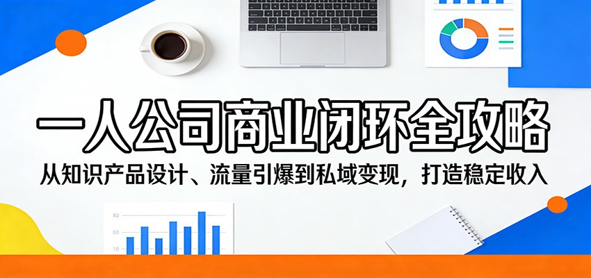 一人公司商业闭环全攻略：从知识产品设计、流量引爆到私域变现，打造稳定收入-吾爱云课堂