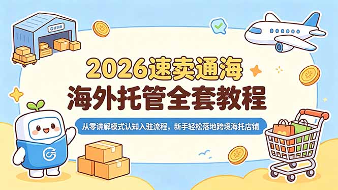 2026速卖通海外托管全套教程，从零讲解模式认知入驻流程，新手轻松落地跨境海托店铺-吾爱云课堂