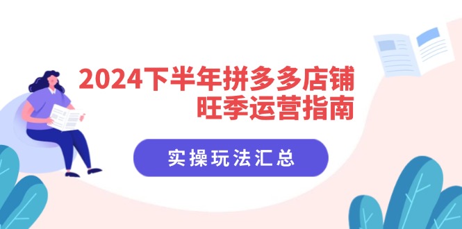 2024下半年拼多多店铺旺季运营指南:实操玩法汇总(8节课-吾爱云课堂