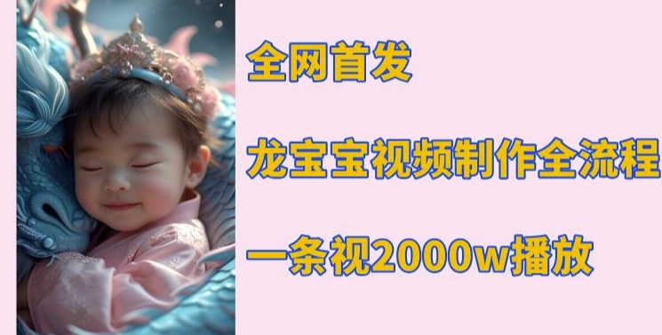 全网首发,龙宝宝视频制作教程,一条视频2000w播放-吾爱云课堂