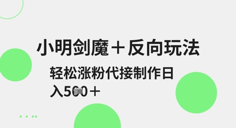小明剑魔+反向玩法,轻松涨粉,可代接制作日入5张-吾爱云课堂