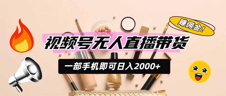 视频号无人直播带货，一部手机即可日入2000+，躺赚商家CPS佣金-吾爱云课堂