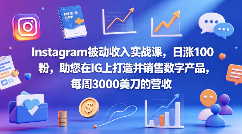 Instagram被动收入实战课，日涨100粉，助您在IG上打造并销售数字产品，每周3000美刀的营收【原创双语字幕】-吾爱云课堂