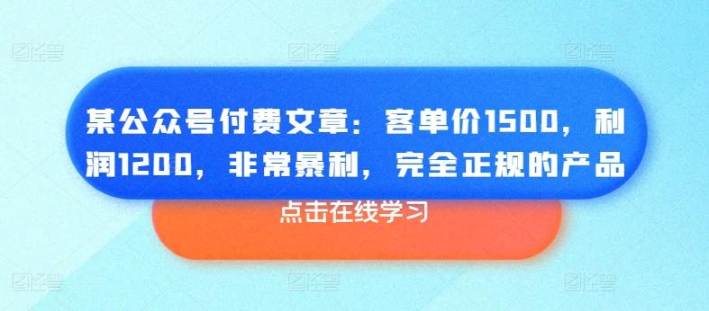 某公众号付费文章:客单价1500,利润1200,非常暴利,完全正规的产品-吾爱云课堂