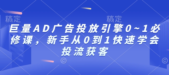 巨量AD广告投放引擎0~1必修课,新手从0到1快速学会投流获客-吾爱云课堂