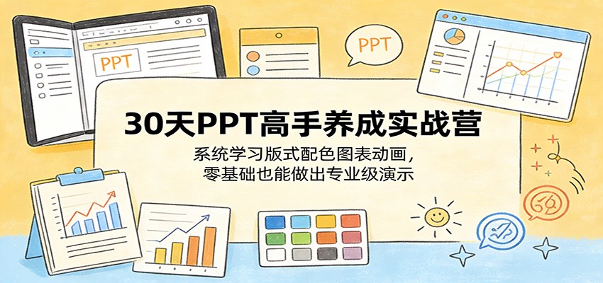 30天PPT高手养成实战营：系统学习版式配色图表动画，零基础也能做出专业级演示-吾爱云课堂
