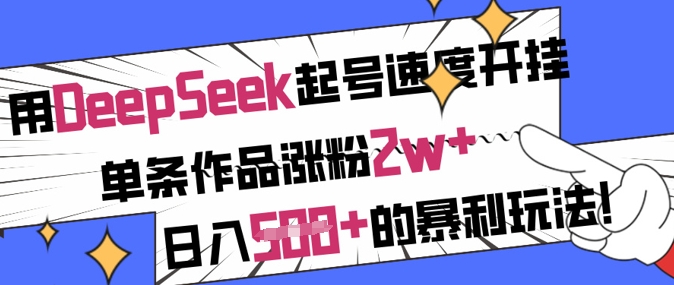用DeepSeek起号速度开挂,单条作品涨粉2w+,日入5张+的暴利玩法-吾爱云课堂