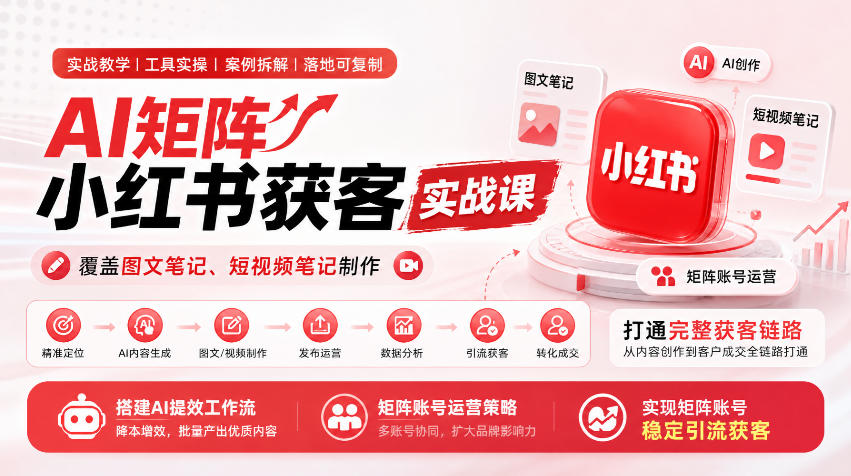 AI矩阵小红书获客实战课，覆盖图文笔记、短视频笔记制作，打通完整获客链路，搭建AI提效工作流，实现矩阵账号稳定引流获客-吾爱云课堂