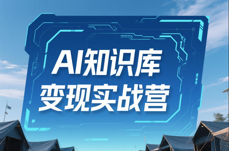AI知识库变现实战营，不会做产品？不会变现？不会做内容？这一套，让你马上能卖+未来能做-吾爱云课堂