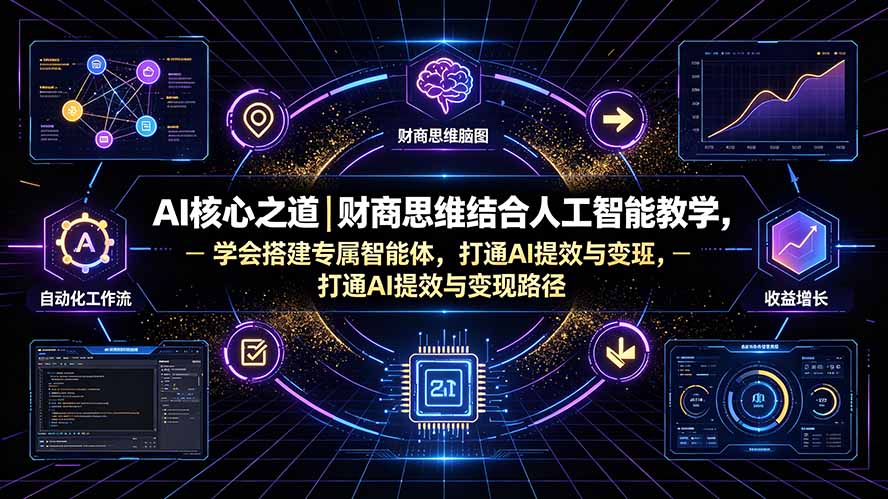 AI核心之道｜财商思维结合人工智能教学，学会搭建专属智能体，打通AI提效与变现路径-吾爱云课堂